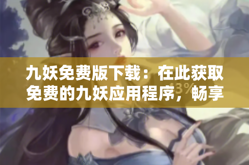九妖免費版下載：在此獲取免費的九妖應(yīng)用程序，暢享豐富資源