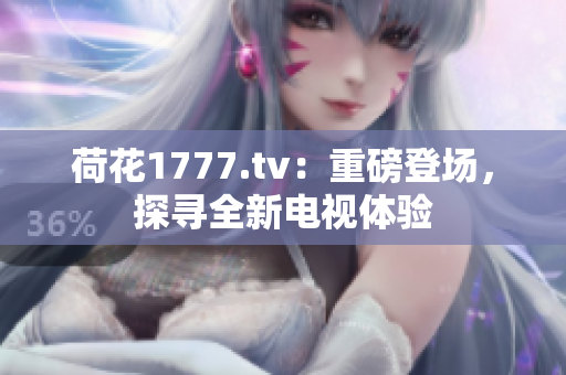 荷花1777.tv：重磅登場，探尋全新電視體驗