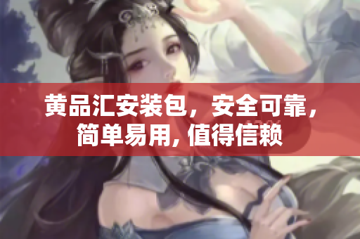 黃品匯安裝包，安全可靠，簡單易用, 值得信賴