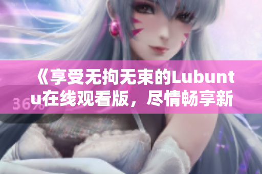 《享受無拘無束的Lubuntu在線觀看版，盡情暢享新體驗》