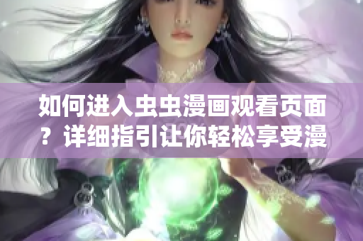 如何進(jìn)入蟲蟲漫畫觀看頁面？詳細(xì)指引讓你輕松享受漫畫樂趣!