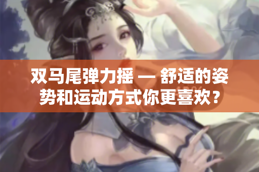 雙馬尾彈力搖 — 舒適的姿勢和運動方式你更喜歡？