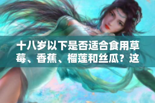 十八歲以下是否適合食用草莓、香蕉、榴蓮和絲瓜？這些水果合適嗎？