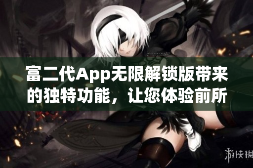 富二代App無限解鎖版帶來的獨特功能，讓您體驗前所未有的便利