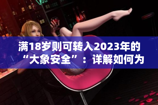 滿18歲則可轉(zhuǎn)入2023年的“大象安全”：詳解如何為未來做好財務(wù)規(guī)劃
