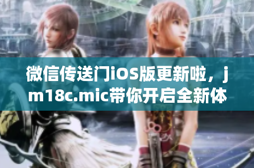 微信傳送門iOS版更新啦，jm18c.mic帶你開啟全新體驗