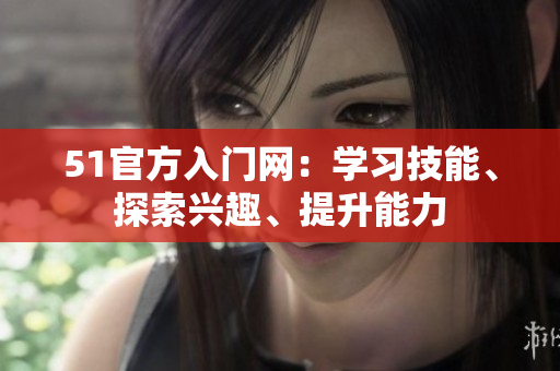 51官方入門網(wǎng)：學(xué)習(xí)技能、探索興趣、提升能力