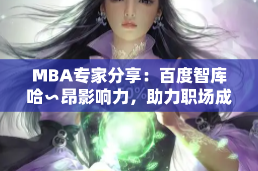 MBA專家分享：百度智庫(kù)哈∽昂影響力，助力職場(chǎng)成功