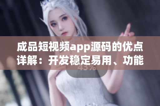 成品短視頻app源碼的優(yōu)點(diǎn)詳解：開發(fā)穩(wěn)定易用、功能豐富體驗(yàn)優(yōu)秀