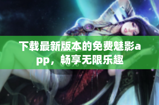 下載最新版本的免費魅影app，暢享無限樂趣