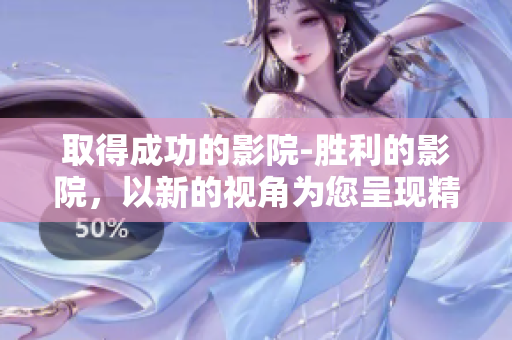 取得成功的影院-勝利的影院，以新的視角為您呈現(xiàn)精彩電影 大片。