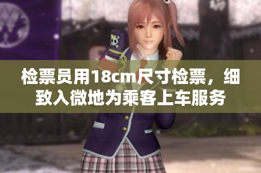 檢票員用18cm尺寸檢票，細(xì)致入微地為乘客上車服務(wù)