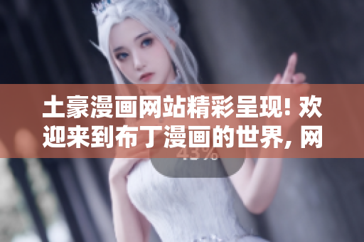 土豪漫畫網(wǎng)站精彩呈現(xiàn)! 歡迎來(lái)到布丁漫畫的世界, 網(wǎng)站入口頁(yè)面隆重登場(chǎng)!