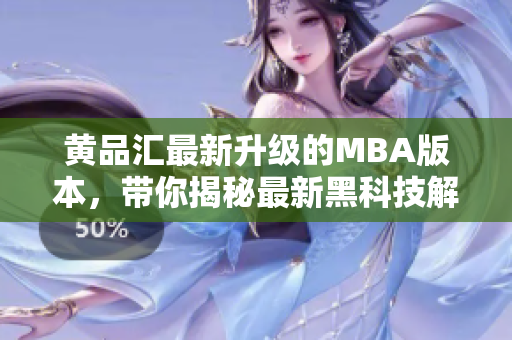 黃品匯最新升級的MBA版本，帶你揭秘最新黑科技解鎖版