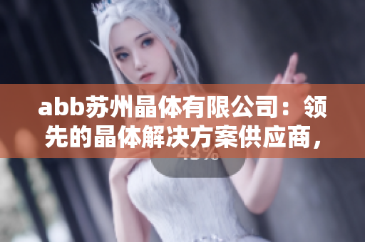 abb蘇州晶體有限公司：領(lǐng)先的晶體解決方案供應(yīng)商，引領(lǐng)粉色科技革新