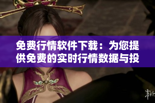 免費行情軟件下載：為您提供免費的實時行情數據與投資工具