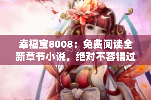 幸福寶8008：免費(fèi)閱讀全新章節(jié)小說(shuō)，絕對(duì)不容錯(cuò)過(guò)