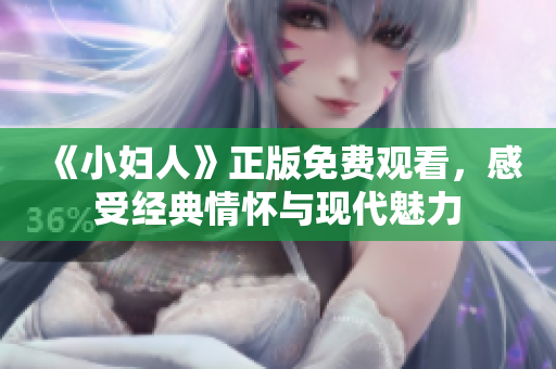 《小婦人》正版免費(fèi)觀看，感受經(jīng)典情懷與現(xiàn)代魅力