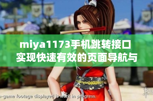 miya1173手機(jī)跳轉(zhuǎn)接口 實(shí)現(xiàn)快速有效的頁面導(dǎo)航與數(shù)據(jù)傳輸