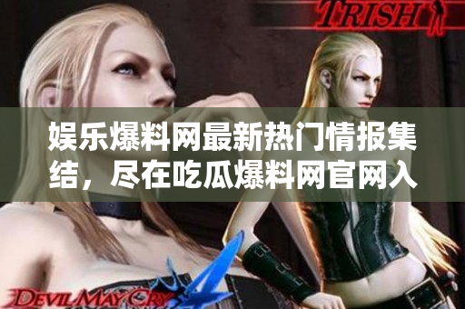 娛樂爆料網(wǎng)最新熱門情報(bào)集結(jié)，盡在吃瓜爆料網(wǎng)官網(wǎng)入口