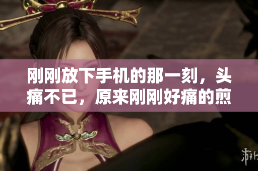 剛剛放下手機的那一刻，頭痛不已，原來剛剛好痛的煎熬……