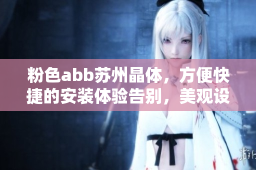 粉色abb蘇州晶體，方便快捷的安裝體驗(yàn)告別，美觀設(shè)計(jì)再升級(jí)