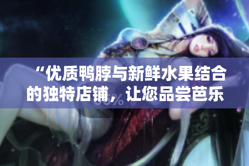 “優(yōu)質(zhì)鴨脖與新鮮水果結(jié)合的獨(dú)特店鋪，讓您品嘗芭樂及向日葵的美味”