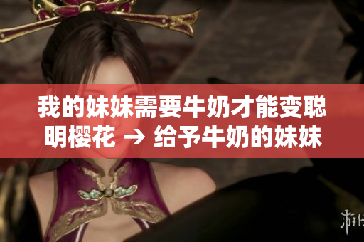 我的妹妹需要牛奶才能變聰明櫻花 → 給予牛奶的妹妹，變得聰明了嗎？