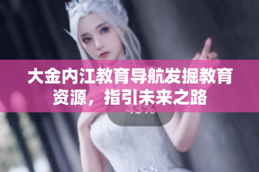 大金內江教育導航發(fā)掘教育資源，指引未來之路