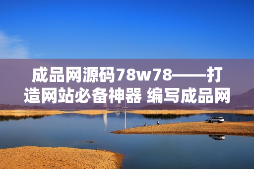 成品網源碼78w78——打造網站必備神器 編寫成品網源碼78w78，讓你的網站快速起飛
