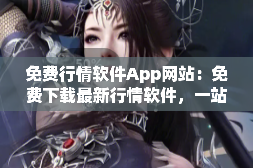 免費(fèi)行情軟件App網(wǎng)站：免費(fèi)下載最新行情軟件，一站式行情分析工具平臺(tái)