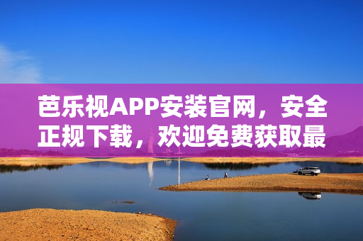 芭樂(lè)視APP安裝官網(wǎng)，安全正規(guī)下載，歡迎免費(fèi)獲取最新版本