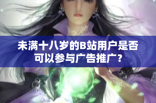 未滿十八歲的B站用戶是否可以參與廣告推廣？