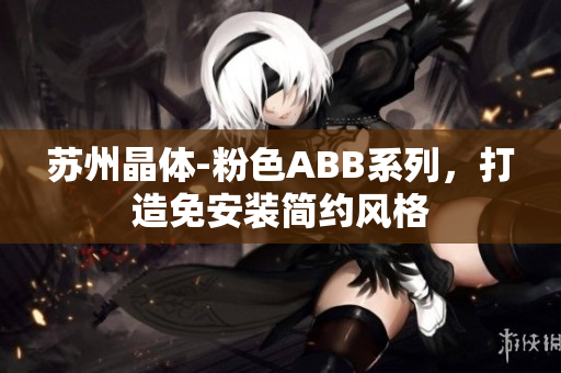 蘇州晶體-粉色ABB系列，打造免安裝簡約風(fēng)格