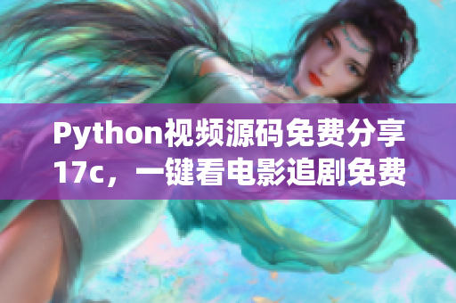 Python視頻源碼免費(fèi)分享17c，一鍵看電影追劇免費(fèi)無廣告
