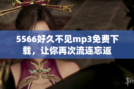 5566好久不見mp3免費(fèi)下載，讓你再次流連忘返