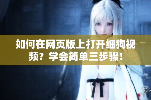 如何在網(wǎng)頁版上打開細(xì)狗視頻？學(xué)會(huì)簡單三步驟！