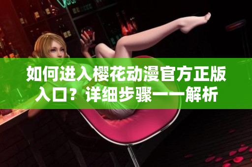 如何進入櫻花動漫官方正版入口？詳細步驟一一解析