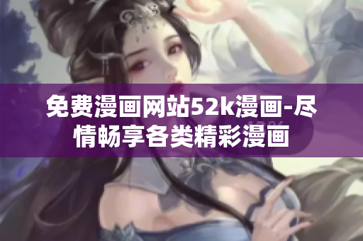 免費漫畫網(wǎng)站52k漫畫-盡情暢享各類精彩漫畫