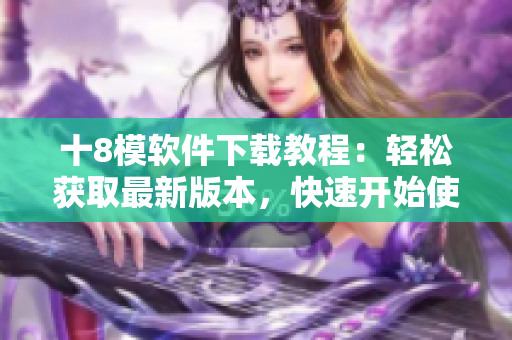 十8模軟件下載教程：輕松獲取最新版本，快速開始使用