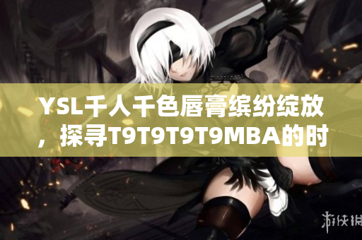 YSL千人千色唇膏繽紛綻放，探尋T9T9T9T9MBA的時尚故事
