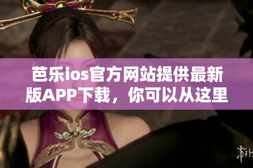 芭樂ios官方網站提供最新版APP下載，你可以從這里開始享受更好的使用體驗