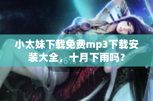 小太妹下載免費mp3下載安裝大全，十月下雨嗎？