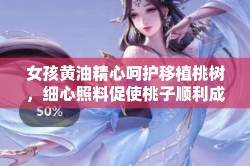 女孩黃油精心呵護(hù)移植桃樹，細(xì)心照料促使桃子順利成長