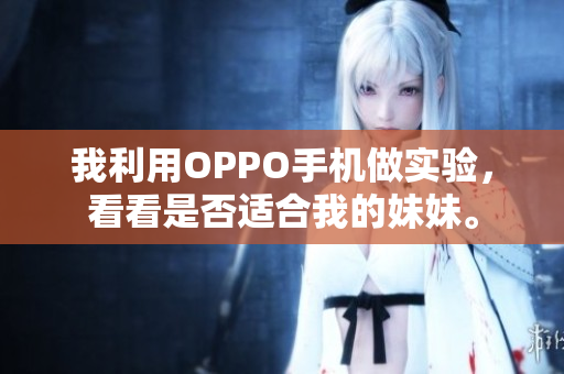 我利用OPPO手機(jī)做實(shí)驗(yàn)，看看是否適合我的妹妹。