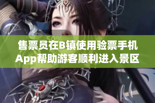 售票員在B鎮(zhèn)使用驗(yàn)票手機(jī)App幫助游客順利進(jìn)入景區(qū)【原創(chuàng)】