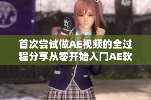 首次嘗試做AE視頻的全過(guò)程分享從零開(kāi)始入門AE軟件，完整制作出一分鐘視頻!