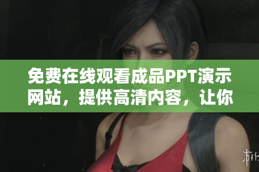 免費(fèi)在線觀看成品PPT演示網(wǎng)站，提供高清內(nèi)容，讓你輕松學(xué)習(xí)分享