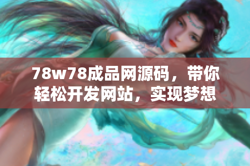 78w78成品網(wǎng)源碼，帶你輕松開發(fā)網(wǎng)站，實(shí)現(xiàn)夢(mèng)想