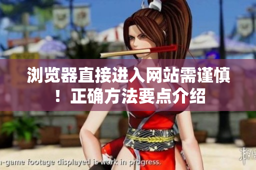 瀏覽器直接進(jìn)入網(wǎng)站需謹(jǐn)慎！正確方法要點(diǎn)介紹